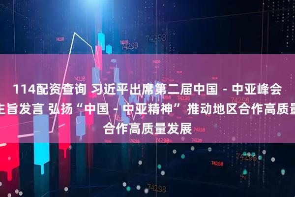 114配资查询 习近平出席第二届中国－中亚峰会并作主旨发言 弘扬“中国－中亚精神” 推动地区合作高质量发展