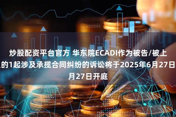 炒股配资平台官方 华东院ECADI作为被告/被上诉人的1起涉及承揽合同纠纷的诉讼将于2025年6月27日开庭