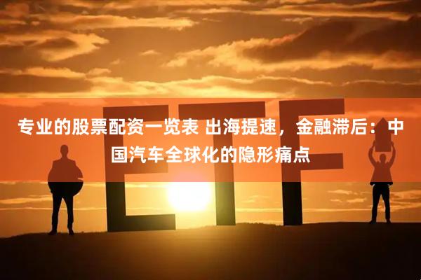 专业的股票配资一览表 出海提速，金融滞后：中国汽车全球化的隐形痛点