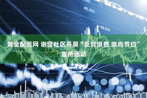 黄金配资网 谢营社区开展“反对浪费 崇尚节约”宣传活动