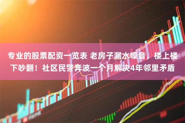 专业的股票配资一览表 老房子漏水噪音，楼上楼下吵翻！社区民警奔波一个月解决4年邻里矛盾