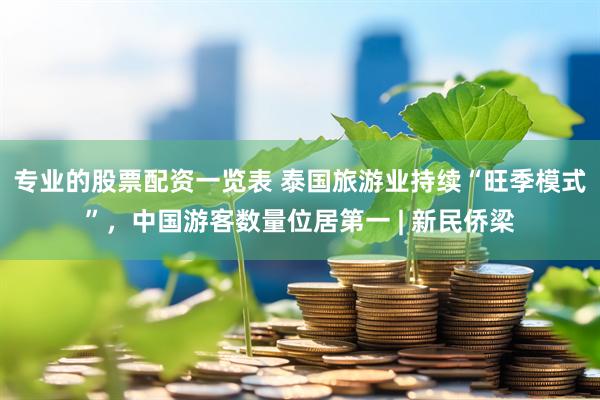 专业的股票配资一览表 泰国旅游业持续“旺季模式”，中国游客数量位居第一 | 新民侨梁