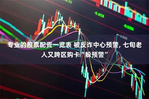专业的股票配资一览表 被反诈中心预警, 七旬老人又跨区购卡“躲预警”