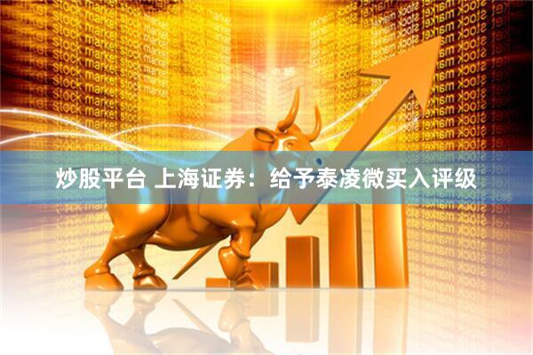 炒股平台 上海证券：给予泰凌微买入评级