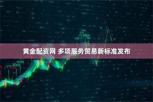 黄金配资网 多项服务贸易新标准发布