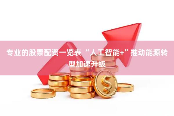 专业的股票配资一览表 “人工智能+”推动能源转型加速升级
