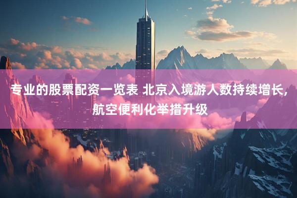 专业的股票配资一览表 北京入境游人数持续增长, 航空便利化举措升级