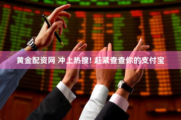 黄金配资网 冲上热搜! 赶紧查查你的支付宝