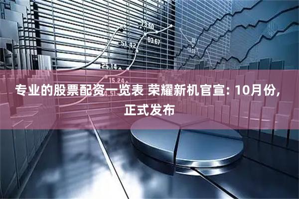专业的股票配资一览表 荣耀新机官宣: 10月份, 正式发布