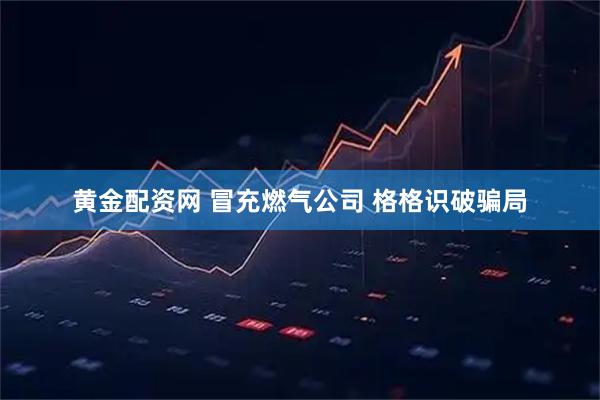 黄金配资网 冒充燃气公司 格格识破骗局