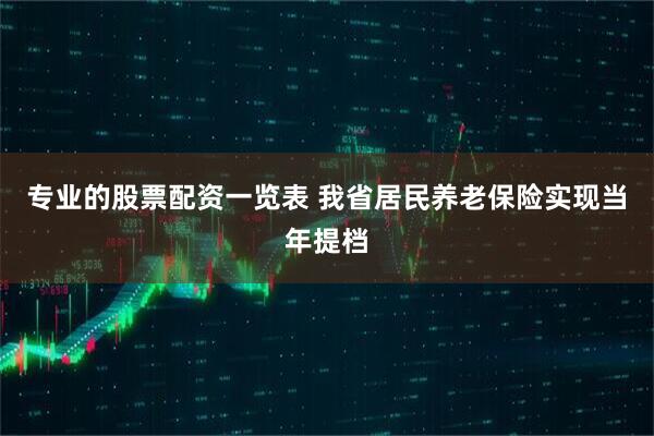 专业的股票配资一览表 我省居民养老保险实现当年提档
