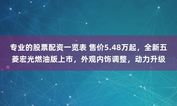 专业的股票配资一览表 售价5.48万起，全新五菱宏光燃油版上市，外观内饰调整，动力升级