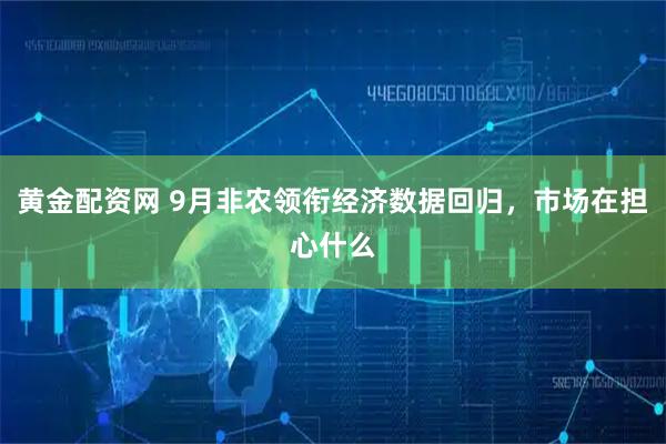 黄金配资网 9月非农领衔经济数据回归,市场在担心什么