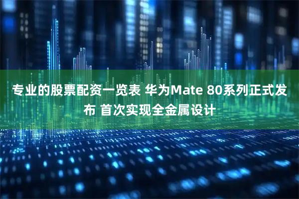 专业的股票配资一览表 华为Mate 80系列正式发布 首次实现全金属设计