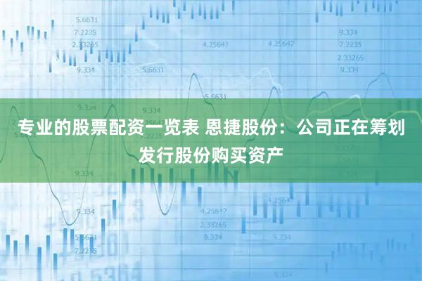 专业的股票配资一览表 恩捷股份：公司正在筹划发行股份购买资产
