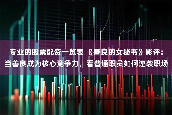 专业的股票配资一览表 《善良的女秘书》影评：当善良成为核心竞争力，看普通职员如何逆袭职场